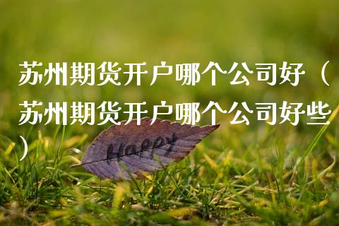 苏州期货开户哪个公司好（苏州期货开户哪个公司好些） (https://www.njaxzs.com/) 期货开户 第1张