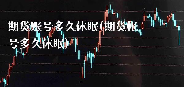 期货账号多久休眠(期货帐号多久休眠) (https://www.njaxzs.com/) 期货直播间 第1张