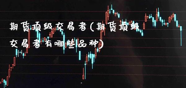 期货顶级交易者(期货顶级交易者有哪些品种) (https://www.njaxzs.com/) 原油期货 第1张