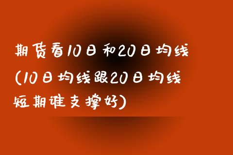 期货看10日和20日均线(10日均线跟20日均线短期谁支撑好) (https://www.njaxzs.com/) 期货投资 第1张
