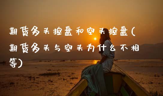 期货多头控盘和空头控盘(期货多头与空头为什么不相等) (https://www.njaxzs.com/) 原油期货 第1张