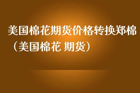 美国棉花期货转换郑棉（美国棉花 期货） (https://www.njaxzs.com/) 内盘期货 第1张