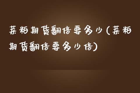 菜粕期货翻倍要多少(菜粕期货翻倍要多少倍) 黄金期货 第1张-爱新财经 菜粕期货翻倍要多少(菜粕期货翻倍要多少倍) (https://www.njaxzs.com/) 黄金期货 第1张