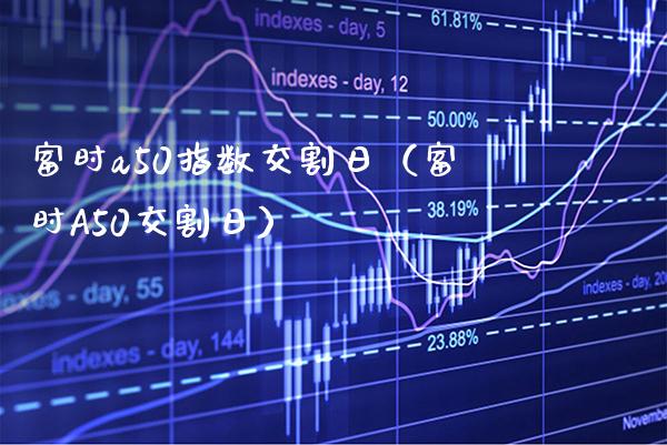 富时a50指数交割日（富时A50交割日） (https://www.njaxzs.com/) 期货行情 第1张