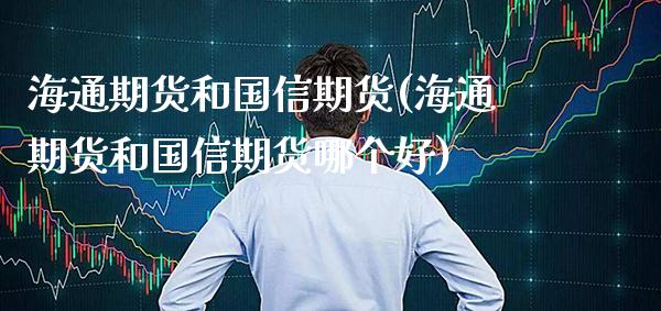 海通期货和国信期货(海通期货和国信期货哪个好) (https://www.njaxzs.com/) 黄金期货 第1张