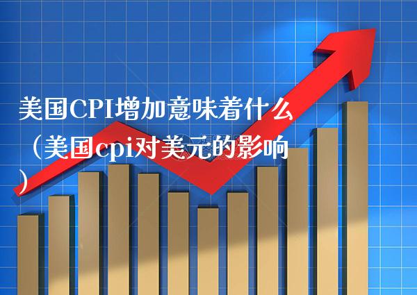 美国CPI增加意味着什么（美国cpi对美元的影响） (https://www.njaxzs.com/) 期货直播间 第1张