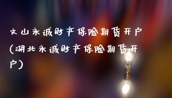 文山永诚财产保险期货开户(湖北永诚财产保险期货开户) (https://www.njaxzs.com/) 黄金期货 第1张