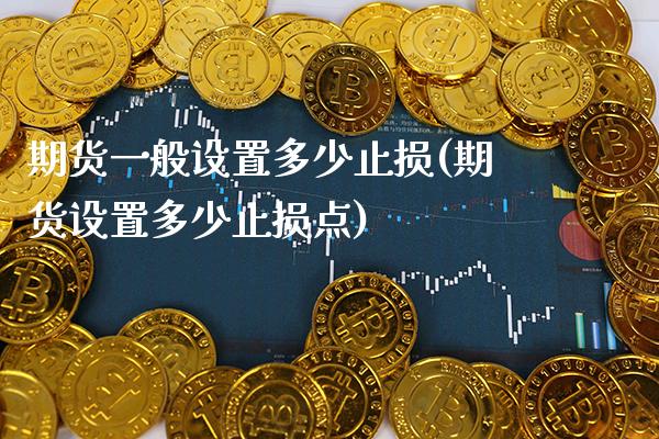 期货一般设置多少止损(期货设置多少止损点) (https://www.njaxzs.com/) 期货直播间 第1张