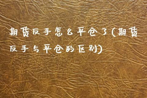 期货反手怎么平仓了(期货反手与平仓的区别) (https://www.njaxzs.com/) 期货直播间 第1张