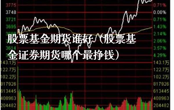 股票基金期货谁好（股票基金证券期货哪个最挣钱） (https://www.njaxzs.com/) 期货开户 第1张