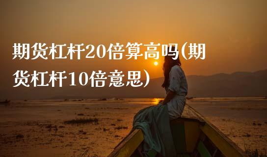 期货杠杆20倍算高吗(期货杠杆10倍意思) (https://www.njaxzs.com/) 期货投资 第1张