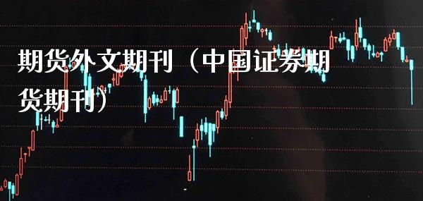 期货外文期刊（中国证券期货期刊） (https://www.njaxzs.com/) 期货直播间 第1张