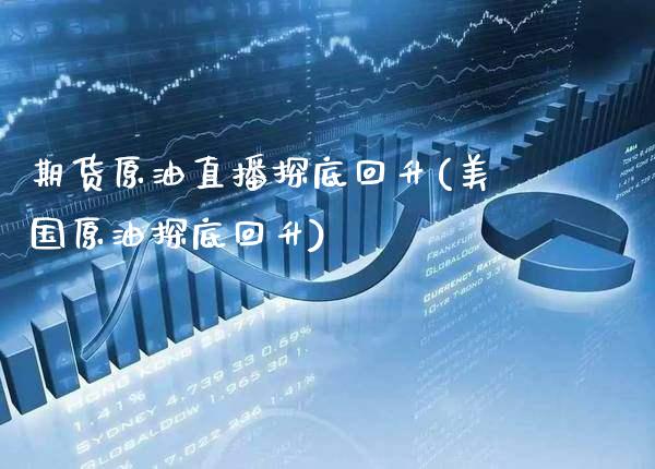 期货原油直播探底回升(美国原油探底回升) (https://www.njaxzs.com/) 期货行情 第1张