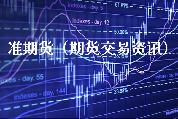 准期货（期货交易资讯） (https://www.njaxzs.com/) 期货行情 第1张