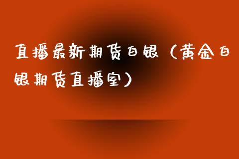 直播最新期货白银（黄金白银期货直播室） (https://www.njaxzs.com/) 黄金期货 第1张