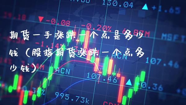 期货一手涨跌一个点是多少钱(股指期货涨跌一个点多少钱) 期货直播间 第1张-爱新财经 期货一手涨跌一个点是多少钱(股指期货涨跌一个点多少钱) (https://www.njaxzs.com/) 期货直播间 第1张