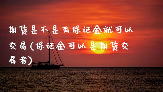 期货是不是有保证金就可以交易(保证金可以是期货交易者) (https://www.njaxzs.com/) 黄金期货 第1张