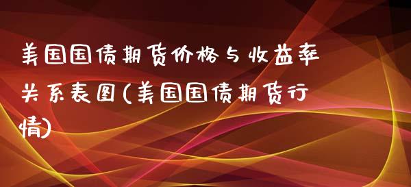 美国国债期货价格与收益率关系表图(美国国债期货行情) (https://www.njaxzs.com/) 内盘期货 第1张
