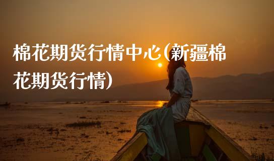 棉花期货行情中心(新疆棉花期货行情) (https://www.njaxzs.com/) 期货直播间 第1张