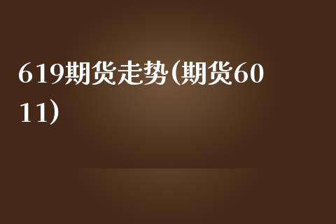 619期货走势(期货6011) (https://www.njaxzs.com/) 期货直播间 第1张