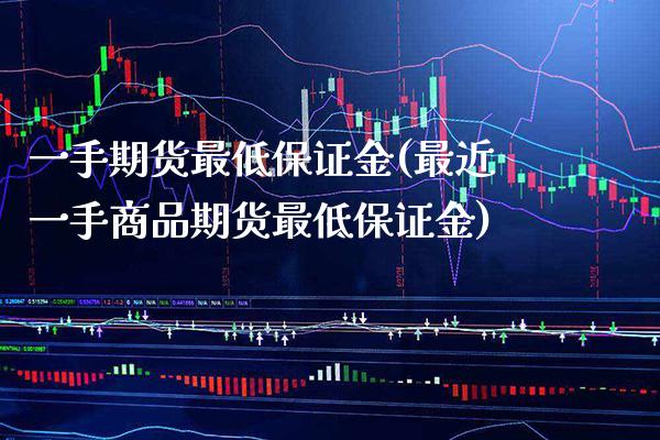 一手期货最低保证金(最近一手商品期货最低保证金) (https://www.njaxzs.com/) 期货投资 第1张