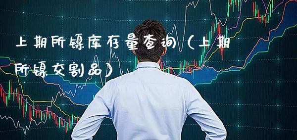 上期所镍库存量查询（上期所镍交割品） (https://www.njaxzs.com/) 期货直播间 第1张