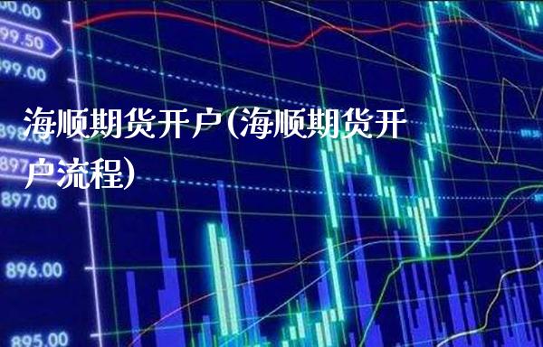 海顺期货开户(海顺期货开户流程) (https://www.njaxzs.com/) 期货直播间 第1张