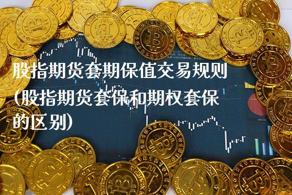 股指期货套期保值交易规则(股指期货套保和期权套保的区别) (https://www.njaxzs.com/) 原油期货 第1张