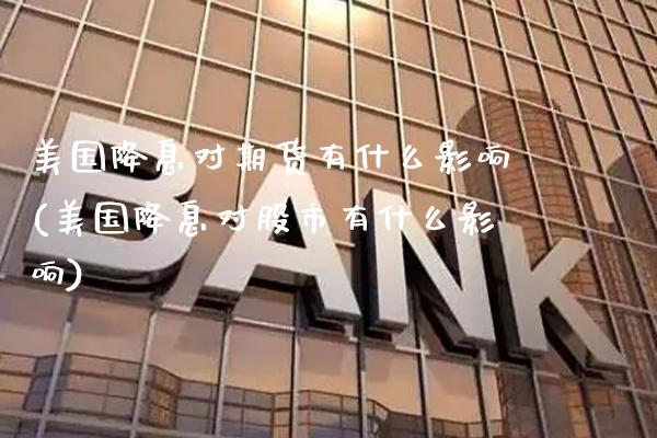 美国降息对期货有什么影响(美国降息对股市有什么影响) (https://www.njaxzs.com/) 原油期货 第1张