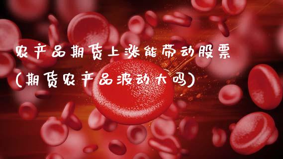 农产品期货上涨能带动股票(期货农产品波动大吗) (https://www.njaxzs.com/) 黄金期货 第1张