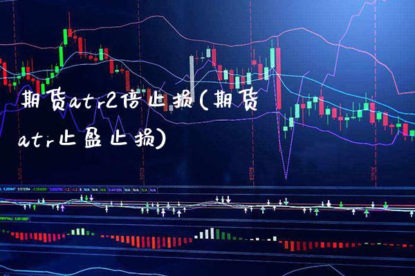 期货atr2倍止损(期货atr止盈止损) (https://www.njaxzs.com/) 黄金期货 第1张