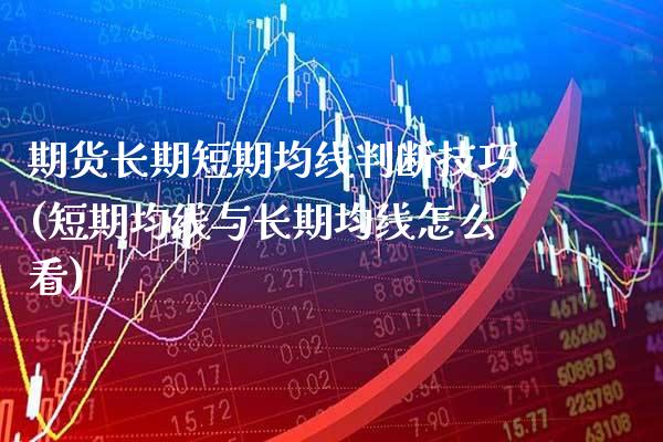 期货长期短期均线判断技巧(短期均线与长期均线怎么看) (https://www.njaxzs.com/) 期货投资 第1张
