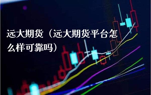 远大期货（远大期货平台怎么样可靠吗） (https://www.njaxzs.com/) 期货行情 第1张