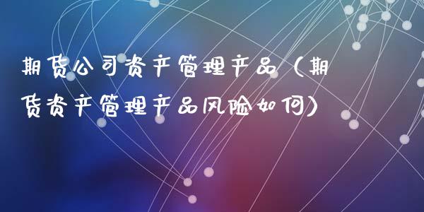 期货公司资产管理产品（期货资产管理产品风险如何） (https://www.njaxzs.com/) 黄金期货 第1张