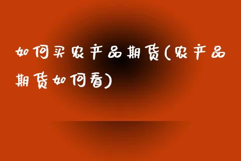 如何买农产品期货(农产品期货如何看) (https://www.njaxzs.com/) 期货开户 第1张