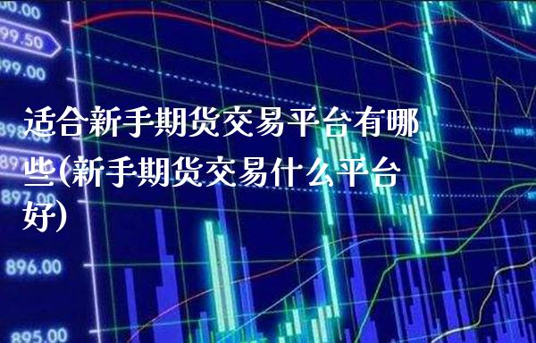 适合新手期货交易平台有哪些(新手期货交易什么平台好) (https://www.njaxzs.com/) 内盘期货 第1张