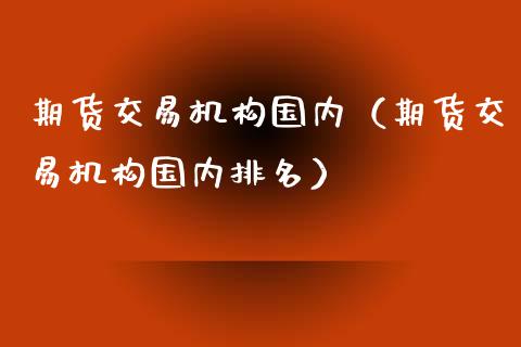 期货交易机构国内（期货交易机构国内排名） (https://www.njaxzs.com/) 期货直播间 第1张