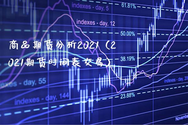 商品期货分析2021（2021期货时间表交易） (https://www.njaxzs.com/) 内盘期货 第1张