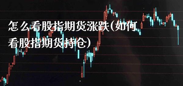 怎么看股指期货涨跌(如何看股指期货持仓) (https://www.njaxzs.com/) 黄金期货 第1张