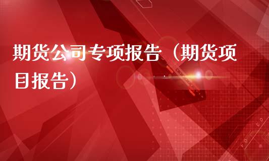 期货公司专项报告(期货项目报告) 期货直播间 第1张-爱新财经 期货公司专项报告(期货项目报告) (https://www.njaxzs.com/) 期货直播间 第1张