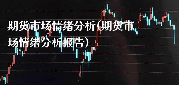 期货市场情绪分析(期货市场情绪分析报告) (https://www.njaxzs.com/) 期货行情 第1张