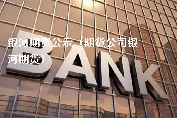 银河期货公示（期货公司银河期货） (https://www.njaxzs.com/) 期货直播间 第1张