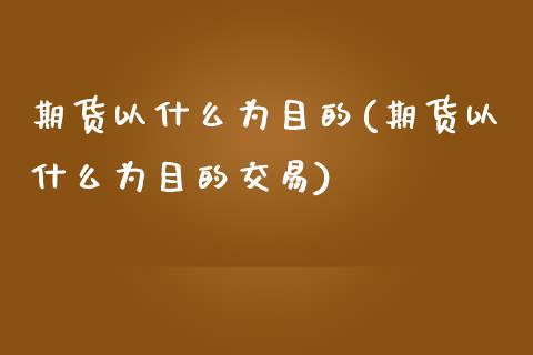 期货以什么为目的(期货以什么为目的交易) (https://www.njaxzs.com/) 期货直播间 第1张