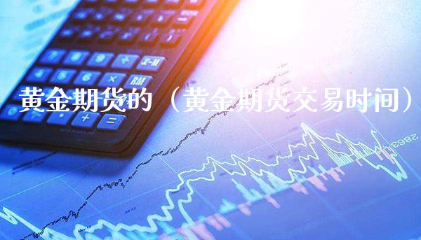 黄金期货的(黄金期货交易时间) 黄金期货 第1张-爱新财经 黄金期货的(黄金期货交易时间) (https://www.njaxzs.com/) 黄金期货 第1张