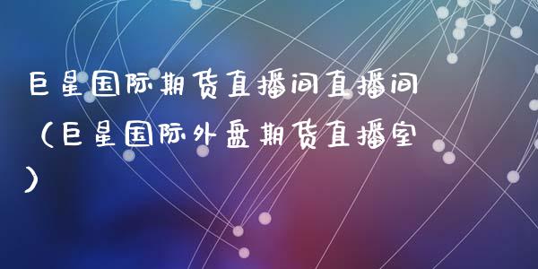 巨星国际期货直播间直播间（巨星国际外盘期货直播室） (https://www.njaxzs.com/) 期货行情 第1张
