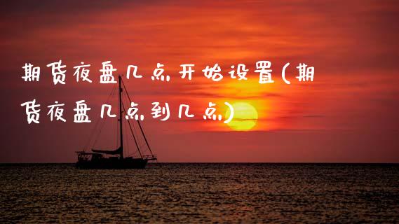 期货夜盘几点开始设置(期货夜盘几点到几点) (https://www.njaxzs.com/) 期货行情 第1张