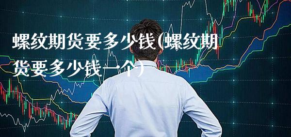 螺纹期货要多少钱(螺纹期货要多少钱一个) (https://www.njaxzs.com/) 期货直播间 第1张