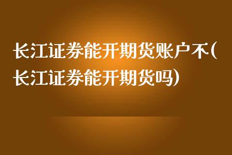 长江证券能开期货账户不(长江证券能开期货吗) 期货行情 第1张-爱新财经 长江证券能开期货账户不(长江证券能开期货吗) (https://www.njaxzs.com/) 期货行情 第1张