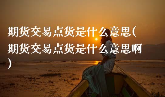 期货交易点货是什么意思(期货交易点货是什么意思啊) (https://www.njaxzs.com/) 期货行情 第1张