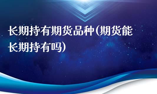 长期持有期货品种(期货能长期持有吗) (https://www.njaxzs.com/) 内盘期货 第1张
